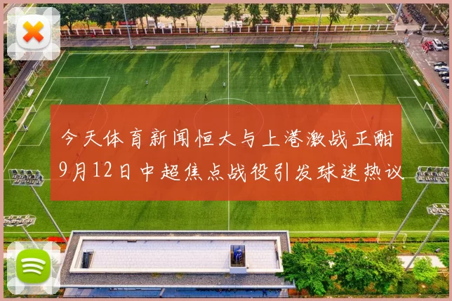今天体育新闻恒大与上港激战正酣9月12日中超焦点战役引发球迷热议