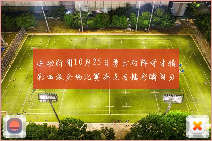 运动新闻10月25日勇士对阵奇才精彩回放全场比赛亮点与精彩瞬间分析