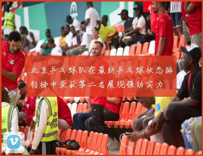 北京乒乓球队在最新乒乓球状态排行榜中荣获第二名展现强劲实力